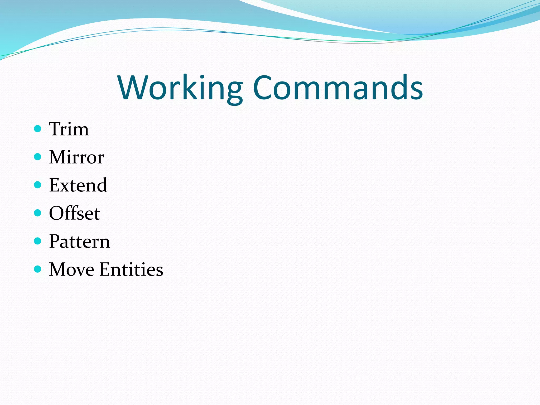 Working Commands
 Trim
 Mirror
 Extend
 Offset
 Pattern
 Move Entities
 
