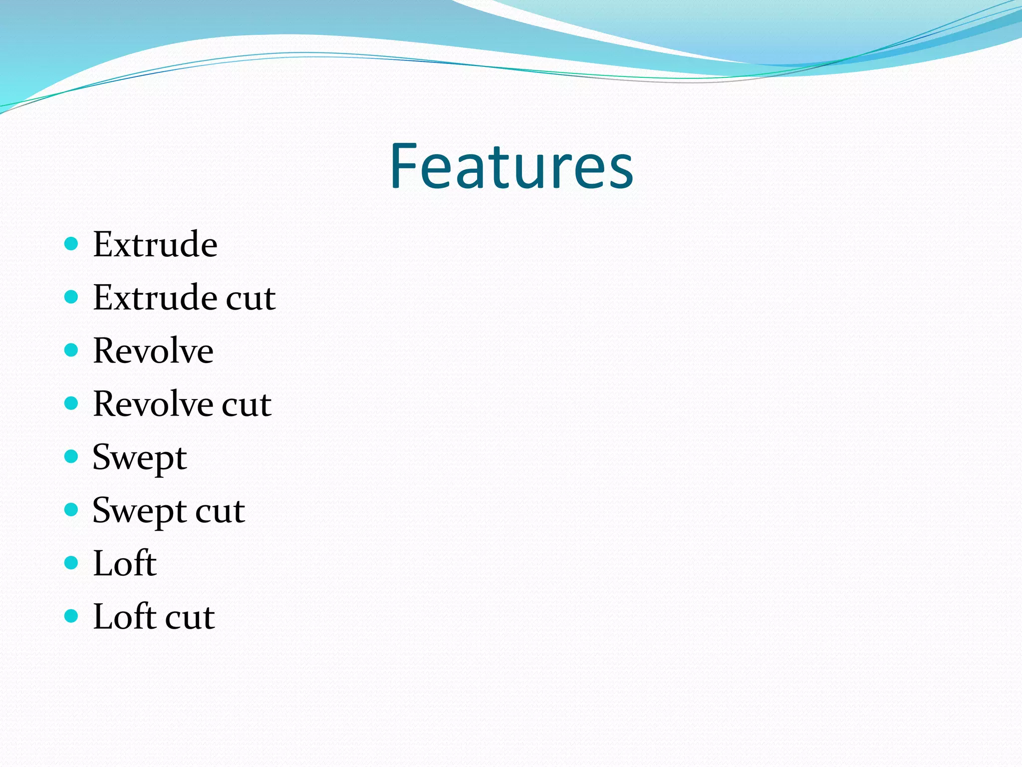 Features
 Extrude
 Extrude cut
 Revolve
 Revolve cut
 Swept
 Swept cut
 Loft
 Loft cut
 