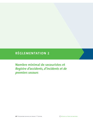 227 | Secourisme en milieu de travail | 7e
édition
Réglementation 2
Nombre minimal de secouristes et
Registre d’accidents, d’incidents et de
premiers secours
	 Retour à la Table des matières
 