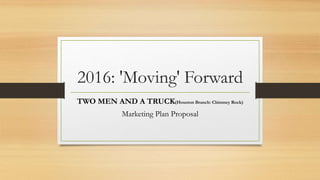 2016: 'Moving' Forward
TWO MEN AND A TRUCK(Houston Branch: Chimney Rock)
Marketing Plan Proposal
 