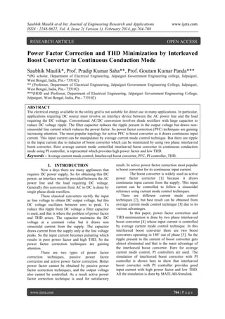 Saubhik Maulik et al Int. Journal of Engineering Research and Applications
ISSN : 2248-9622, Vol. 4, Issue 2( Version 1), February 2014, pp.704-708

RESEARCH ARTICLE

www.ijera.com

OPEN ACCESS

Power Factor Correction and THD Minimization by Interleaved
Boost Converter in Continuous Conduction Mode
Saubhik Maulik*, Prof. Pradip Kumar Saha**, Prof. Goutam Kumar Panda***
*(PG scholar, Department of Electrical Engineering, Jalpaiguri Government Engineering college, Jalpaiguri,
West Bengal, India, Pin.- 735102)
** (Professor, Department of Electrical Engineering, Jalpaiguri Government Engineering College, Jalpaiguri,
West Bengal, India, Pin.- 735102)
***(HOD and Professor, Department of Electrical Engineering, Jalpaiguri Government Engineering College,
Jalpaiguri, West Bengal, India, Pin.- 735102)

ABSTRACT
The electrical energy available in the utility grid is not suitable for direct use in many applications. In particular,
applications requiring DC source must involve an interface device between the AC power line and the load
requiring the DC voltage. Conventional AC/DC conversion involves diode rectifiers with large capacitor to
reduce DC voltage ripple. The filter capacitor reduces the ripple present in the output voltage but draws nonsinusoidal line current which reduces the power factor. So power factor correction (PFC) techniques are gaining
increasing attention. The most popular topology for active PFC is boost converter as it draws continuous input
current. This input current can be manipulated by average current mode control technique. But there are ripple
in the input current due to inductor of boost converter which can be minimized by using two phase interleaved
boost converter. Here average current mode controlled interleaved boost converter in continuous conduction
mode using PI controller, is represented which provides high power factor and low THD.
Keywords – Average current mode control, Interleaved boost converter, PFC, PI controller, THD.

I. INTRODUCTION
Now a days there are many appliances that
requires DC power supply. So for obtaining this DC
power, an interface must be provided between the AC
power line and the load requiring DC voltage.
Generally this conversion from AC to DC is done by
single phase diode rectifiers.
These classical converters rectify the input
ac line voltage to obtain DC output voltage, but this
DC voltage oscillates between zero to peak. To
reduce this ripple from DC voltage a filter capacitor
is used, and that is where the problem of power factor
and THD arises. The capacitor maintains the DC
voltage at a constant value but it draws non
sinusoidal current from the supply. The capacitor
draws current from the supply only at the line voltage
peaks. So the input current becomes pulsating which
results in poor power factor and high THD. So the
power factor correction techniques are gaining
attention.
There are two types of power factor
correction techniques, passive power factor
correction and active power factor correction. Better
power factor cannot be obtained by passive power
factor correction techniques, and the output voltage
also cannot be controlled. As a result active power
factor correction technique is used for satisfactory

www.ijera.com

result. In active power factor correction most popular
is boost converter for its continuous input current.
The boost converter is widely used as active
power factor corrector [1] because it draws
continuous input current from the supply. This input
current can be controlled to follow a sinusoidal
reference using current mode control techniques.
There are different current mode control
techniques [2], but best result can be obtained from
average current mode control technique [3] due to its
various advantages.
In this paper, power factor correction and
THD minimization is done by two phase interleaved
boost converter [4] whose input current is controlled
by average current mode control technique. In this
interleaved boost converter there are two boost
converters operating in 180˚ out of phase [5]. So the
ripple present in the current of boost converter gets
almost eliminated and that is the main advantage of
the interleaved boost converter. Here for average
current mode control, PI controllers are used. The
simulation of interleaved boost converter with PI
controller is shown here to show that interleaved
boost converter with PI controller provides good
input current with high power factor and low THD.
All the simulation is done by MATLAB-Simulink.

704 | P a g e

 