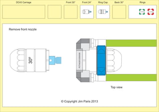 Front 30° Front 24° Ring Cap Back 30° Rings 
Remove front nozzle 
150 MM 225 MM 
24º 
30º 
PCT/AU2012/000326 
30º 
© Copyright Jim Paris 2013 
DC43 Carriage 
Top view 
 