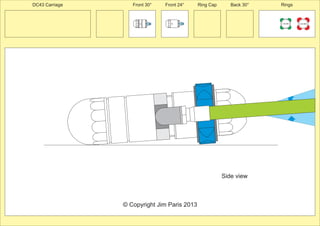 Front 30° Front 24° Ring Cap Back 30° Rings 
225 MM 
24º 
150 MM 
30º 
30º 
© Copyright Jim Paris 2013 
DC43 Carriage 
Side view 
 