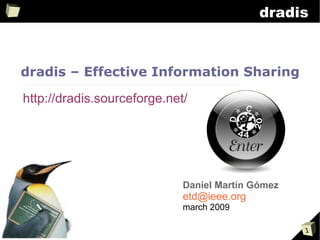 dradis



dradis – Effective Information Sharing

http://dradis.sourceforge.net/




                             Daniel Martín Gómez
                             etd@ieee.org
                             march 2009

                                                   1
 