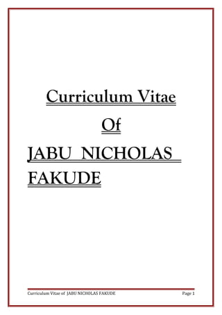 Curriculum Vitae
Of
JABU NICHOLAS
FAKUDE
Curriculum Vitae of JABU NICHOLAS FAKUDE Page 1
 