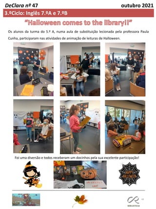 48
DeClara nº 47 outubro 2021
3.ºCiclo: Inglês 7.ºA e 7.ºB
Os alunos da turma do 5.º A, numa aula de substituição lecionada pela professora Paula
Cunha, participaram nas atividades de animação de leituras de Halloween.
Foi uma diversão e todos receberam um docinhos pela sua excelente participação!
 