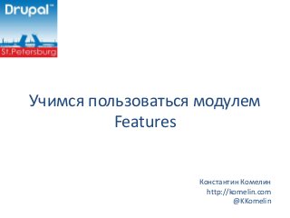 Учимся пользоваться модулем
Features
Константин Комелин
http://komelin.com
@KKomelin
 