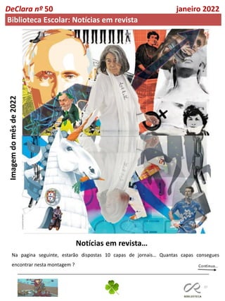 37
Imagem
do
mês
de
2022
Notícias em revista…
DeClara nº 50 janeiro 2022
Biblioteca Escolar: Notícias em revista
Na pagina seguinte, estarão dispostas 10 capas de jornais… Quantas capas consegues
encontrar nesta montagem ?
 