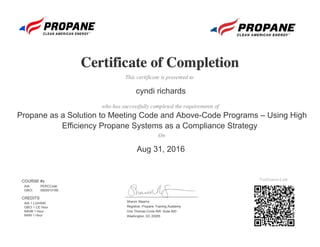 Sharon Stearns
Registrar, Propane Training Academy
One Thomas Circle NW, Suite 600
Washington, DC 20005
Aug 31, 2016
cyndi richards
Propane as a Solution to Meeting Code and Above-Code Programs – Using High
Efficiency Propane Systems as a Compliance Strategy
COURSE #s
AIA: PERCCode
GBCI: 0920010185
CREDITS
AIA 1 LU/HSW
GBCI 1 CE Hour
NAHB 1 Hour
NARI 1 Hour
 