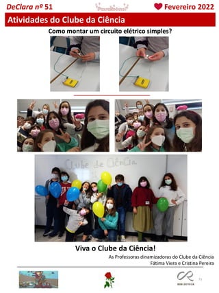 73
As Professoras dinamizadoras do Clube da Ciência
Fátima Viera e Cristina Pereira
DeClara nº 51 Fevereiro 2022
Viva o Clube da Ciência!
Atividades do Clube da Ciência
Como montar um circuito elétrico simples?
 