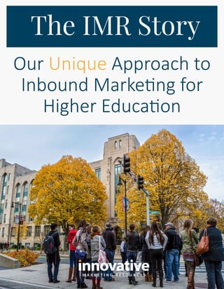 M A R K E T I N G R E S O U R C E S
The IMR Story
Our Unique Approach to
Inbound Marketing for
Higher Education
 