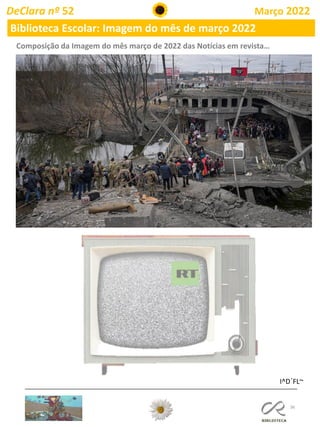 36
DeClara nº 52 Março 2022
Biblioteca Escolar: Imagem do mês de março 2022
I^D´FL~
Composição da Imagem do mês março de 2022 das Notícias em revista…
 