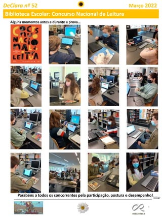 4
DeClara nº 52 Março 2022
Biblioteca Escolar: Concurso Nacional de Leitura
Alguns momentos antes e durante a prova…
Parabéns a todos os concorrentes pela participação, postura e desempenho!
 