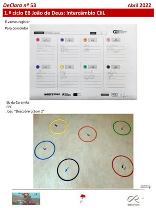 50
DeClara nº 53 Abril 2022
1.º ciclo EB João de Deus: Intercâmbio CiiL
E vamos registar
Para consolidar
Eb da Caramila
EPE
Jogo “Descobre o Som 2”
 