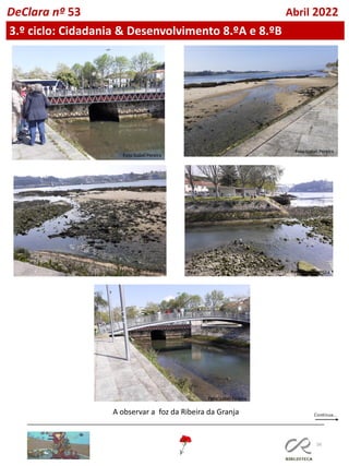 56
DeClara nº 53 Abril 2022
3.º ciclo: Cidadania & Desenvolvimento 8.ºA e 8.ºB
A observar a foz da Ribeira da Granja
Foto Isabel Pereira
Foto Isabel Pereira
Foto Isabel Pereira Foto Isabel Pereira
Foto Isabel Pereira
 
