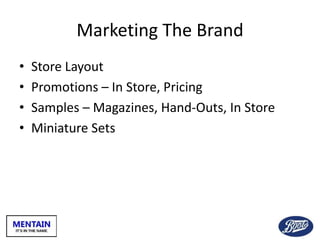 Marketing The Brand
• Store Layout
• Promotions – In Store, Pricing
• Samples – Magazines, Hand-Outs, In Store
• Miniature Sets
 