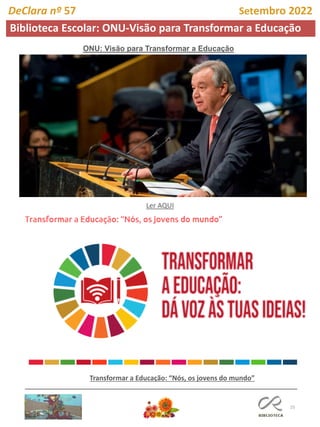 25
Biblioteca Escolar: ONU-Visão para Transformar a Educação
DeClara nº 57 Setembro 2022
ONU: Visão para Transformar a Educação
Transformar a Educação: “Nós, os jovens do mundo”
Ler AQUI
 