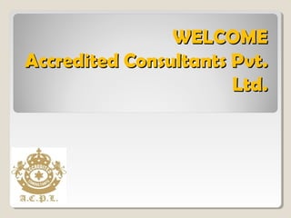 WELCOMEWELCOME
Accredited Consultants PvtAccredited Consultants Pvt..
LtdLtd..
 