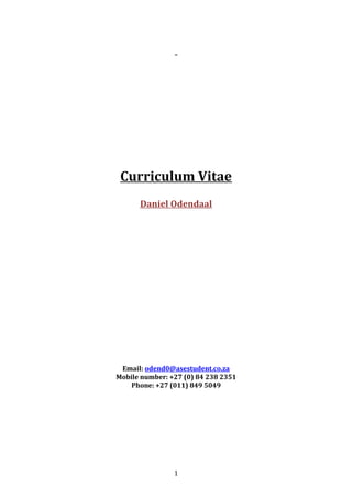 Curriculum Vitae
Daniel Odendaal
Email: odend0@asestudent.co.za
Mobile number: +27 (0) 84 238 2351
Phone: +27 (011) 849 5049
1
 
