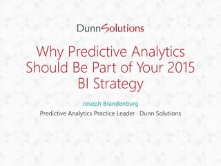 Why Predictive Analytics
Should Be Part of Your 2015
BI Strategy
Joseph Brandenburg
Predictive Analytics Practice Leader · Dunn Solutions
 