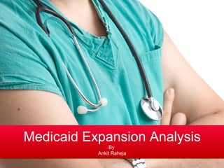 Medicaid Expansion Analysis
By
Ankit Raheja
Medicaid Expansion Analysis
By
Ankit Raheja
 