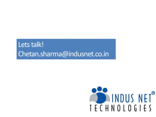 We strongly believe that the future corporations will be build
by network of entrepreneurs, partnering with each other,
leveraging each other’s strength, and in process
creating value for all stakeholders.
Letstalk!
Chetan.sharma@indusnet.co.in
 