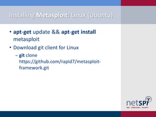 Installing Metasploit: Linux (Ubuntu)

• apt-get update && apt-get install
  metasploit
• Download git client for Linux
  ‒ git clone
    https://github.com/rapid7/metasploit-
    framework.git
 