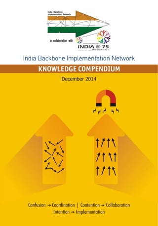 India Backbone Implementation Network
KNOWLEDGE COMPENDIUM
Confusion Coordination | Contention Collaboration
Intention Implementation
December 2014
 