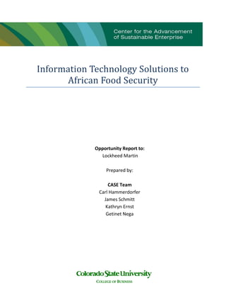 Information Technology Solutions to
African Food Security
Opportunity Report to:
Lockheed Martin
Prepared by:
CASE Team
Carl Hammerdorfer
James Schmitt
Kathryn Ernst
Getinet Nega
 