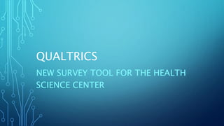 QUALTRICS
NEW SURVEY TOOL FOR THE HEALTH
SCIENCE CENTER
 