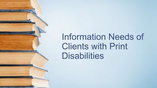 Information Needs of
Clients with Print
Disabilities
 