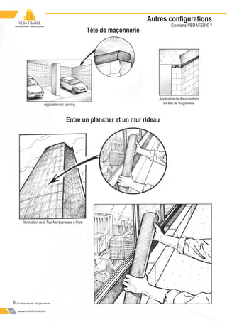 www.vedafrance.com12
Application de deux cordons
en tête de maçonnerieApplication en parking
Rénovation de la Tour Montparnasse à Paris
Entre un plancher et un mur rideau
Tête de maçonnerie
© Tous droits réservés - All rights reserved
Autres conﬁgurations
Cordons VEDAFEU C ©
 