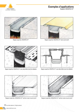 www.vedafrance.com16
Exemples d’applications
Nappes VEDAFEU N ©
Nappe coupe-feu VEDAFEU N ©
sol/mur avec couvre joint Nappe coupe-feu VEDAFEU N ©
sol/mur sans couvre joint
Nappe coupe-feu VEDAFEU N ©
Nappe coupe-feu VEDAFEU N ©
avec étanchéité et joint de dilatation
Nappe coupe-feu VEDAFEU N ©
avec couvre joint
Nappe coupe-feu VEDAFEU N ©
avec étanchéité et joint de dilatation
© Tous droits réservés - All rights reserved
 