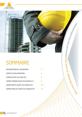 SOMMAIRE
PRESENTATION DE L’ENTREPRISE 3
CONTEXTE REGLEMENTAIRE 4
GAMME COUPE FEU VEDA FEU 5
GAMME CORDON COUPE FEU VEDAFEU C ©
6
GAMME NAPPE COUPE FEU VEDAFEU N ©
13
GAMME MATELAS COUPE FEU VEDAFEU M ©
17
www.vedafrance.com2
Nousavonsdéveloppéunsavoirfairereconnupartouslesprofessionnels.
 
