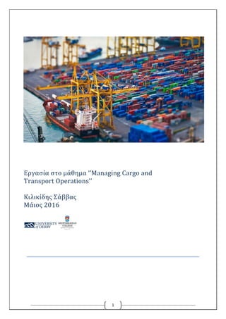 1
Εργασία στο μάθημα ‘’Managing Cargo and
Transport Operations’’
Κιλικίδης Σάββας
Μάιος 2016
 