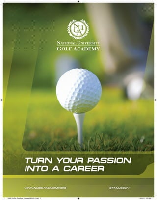 TURN YOUR PASSION
INTO A CAREER
WWW.NUGOLFACADEMY.ORG 877.NUGOLF.1
10682_NUGA_Brochure_Updated08292012.indd 1 8/29/12 9:52 AM
 