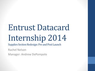 Entrust Datacard
Internship 2014
SuppliesSectionRedesign:PreandPostLaunch
Rachel Nelson
Manager: Andrew DePompolo
 