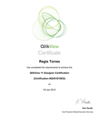 Regis Torres
has completed the requirements to achieve the
QlikView 11 Designer Certification
(Certification #QV0101DES)
on
03-Jan-2012
Kim Peretti
Vice President Global Education Services
 