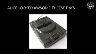 ALICE LOOKED AWSOME THEESE DAYS
 