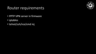 Router requirements
• PPTP VPN server in firmware
• iptables
• telnet/ssh/rce/cmd inj
 