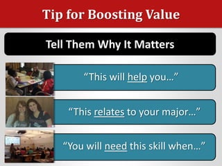Tip for Boosting Value
Tell Them Why It Matters
“ “This will help you…”
“This relates to your major…”
“You will need this skill when…”
 