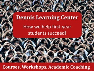 Dennis Learning Center
How we help first-year
students succeed!
Courses, Workshops, Academic Coaching
 