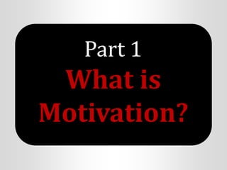 Part 1
What is
Motivation?
 