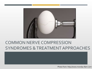COMMON NERVE COMPRESSION
SYNDROMES &TREATMENT APPROACHES
Photo from: http://www.monday-8am.com
 