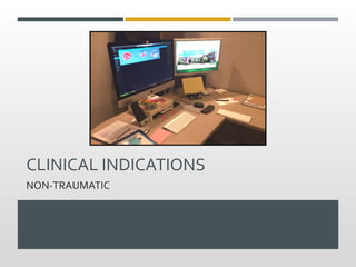CLINICAL INDICATIONS
NON-TRAUMATIC
 