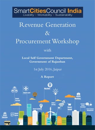 1
Revenue Generation
&
Procurement Workshop
with
1st July 2016, Jaipur
A Report
Local Self Government Department,
Government of Rajasthan
 