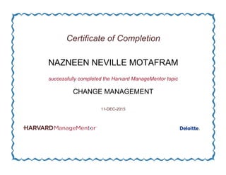 Certificate of Completion
NAZNEEN NEVILLE MOTAFRAM
successfully completed the Harvard ManageMentor topic
CHANGE MANAGEMENT
11-DEC-2015
 