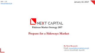 Pakistan Market Strategy 2017
Prepare for a Sideways Market
BRP - 116
www.jamapunji.pk
January 10, 2017
By Next Research
Email: research@nextcapital.com.pk
+92-21-111-639-825 Ext:109
 