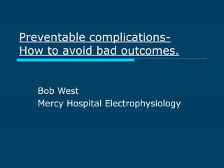 Preventable complications-
How to avoid bad outcomes.
Bob West
Mercy Hospital Electrophysiology
 