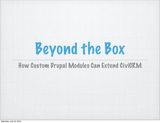 Beyond the Box
                   How Custom Drupal Modules Can Extend CiviCRM




Saturday, July 24, 2010
 